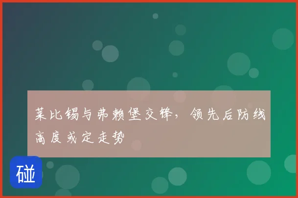 莱比锡与弗赖堡交锋，领先后防线高度或定走势