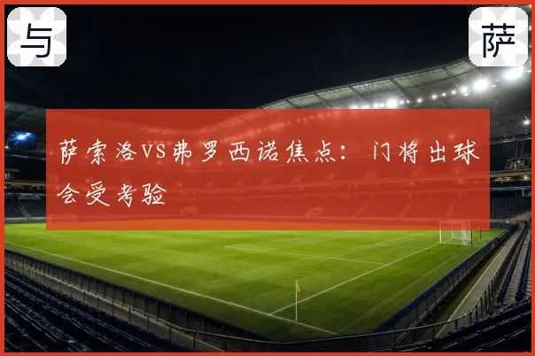 萨索洛vs弗罗西诺焦点：门将出球会受考验