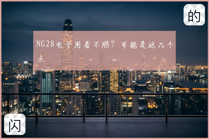 NG28电子用着不顺？可能是这几个点