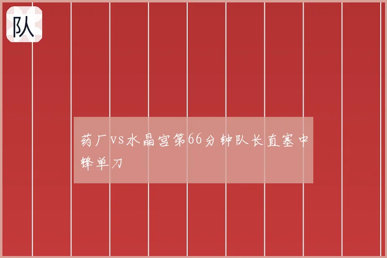 药厂vs水晶宫第66分钟队长直塞中锋单刀