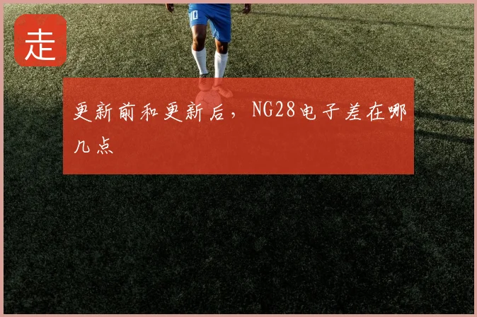 更新前和更新后,NG28电子差在哪几点