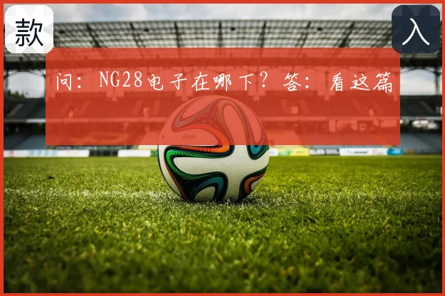 问：NG28电子在哪下？答：看这篇