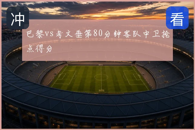 巴黎vs考文垂第80分钟客队中卫抢点得分